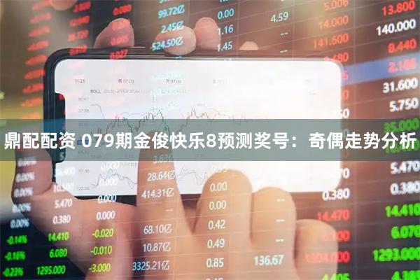 鼎配配资 079期金俊快乐8预测奖号：奇偶走势分析
