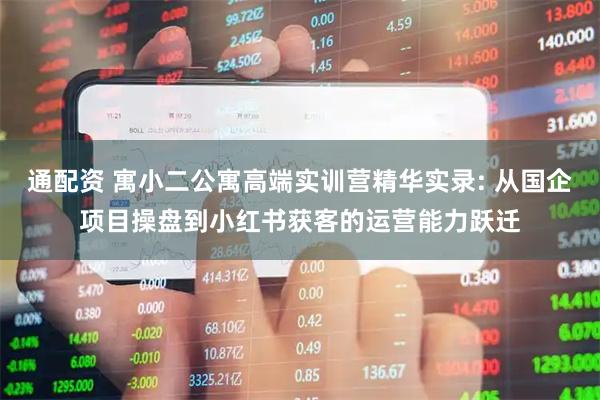 通配资 寓小二公寓高端实训营精华实录: 从国企项目操盘到小红书获客的运营能力跃迁