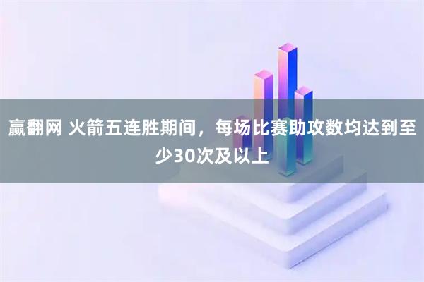 赢翻网 火箭五连胜期间，每场比赛助攻数均达到至少30次及以上