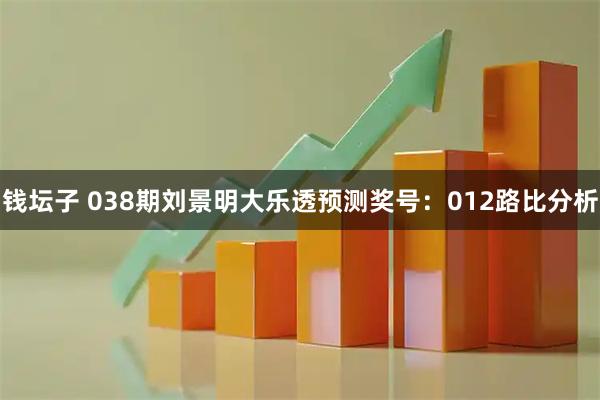 钱坛子 038期刘景明大乐透预测奖号：012路比分析