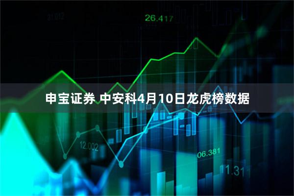 申宝证券 中安科4月10日龙虎榜数据