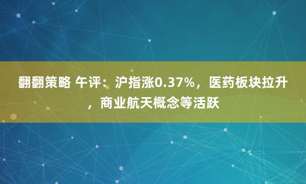 翻翻策略 午评：沪指涨0.37%，医药板块拉升，商业航天概念等活跃